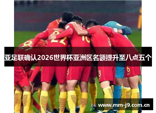 亚足联确认2026世界杯亚洲区名额提升至八点五个 亚足联确认2026世界杯亚洲区名额提升至八点五个
