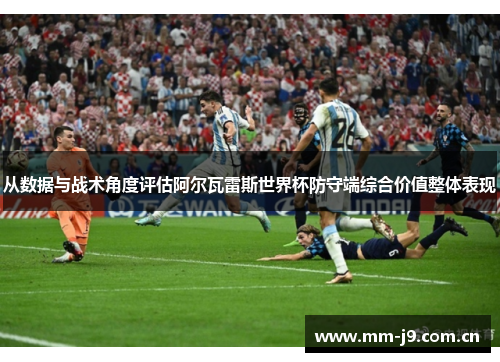 从数据与战术角度评估阿尔瓦雷斯世界杯防守端综合价值整体表现 从数据与战术角度评估阿尔瓦雷斯世界杯防守端综合价值整体表现