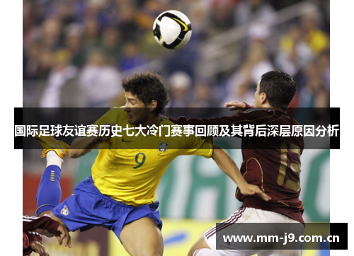 国际足球友谊赛历史七大冷门赛事回顾及其背后深层原因分析 国际足球友谊赛历史七大冷门赛事回顾及其背后深层原因分析